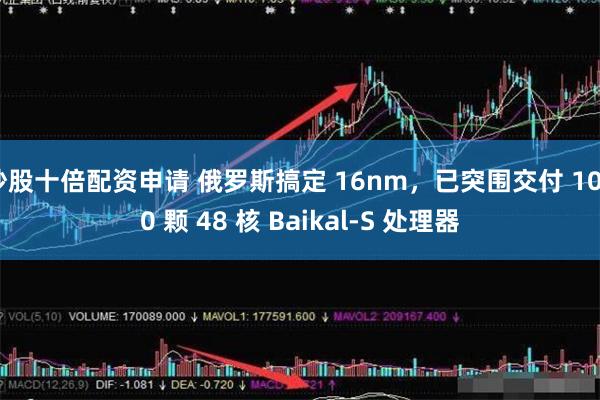 炒股十倍配资申请 俄罗斯搞定 16nm，已突围交付 1000 颗 48 核 Baikal-S 处理器